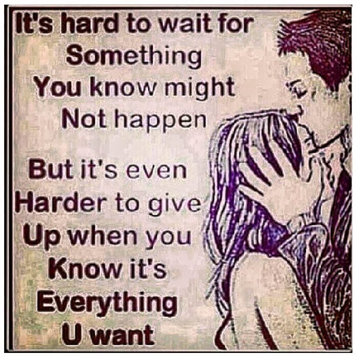 It's hard to wait for something you know might not happen, but it's even harder to give up when you know it's everything you want.